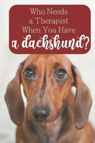 Cover of Who Needs a Therapist When You Have a Dachshund?