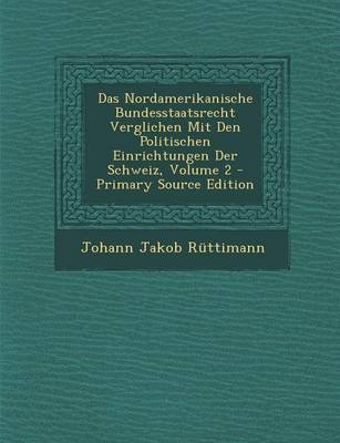 Book cover for Das Nordamerikanische Bundesstaatsrecht Verglichen Mit Den Politischen Einrichtungen Der Schweiz, Volume 2