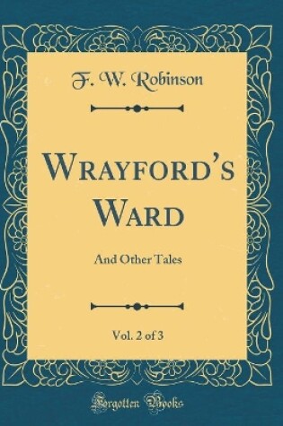 Cover of Wrayford's Ward, Vol. 2 of 3: And Other Tales (Classic Reprint)