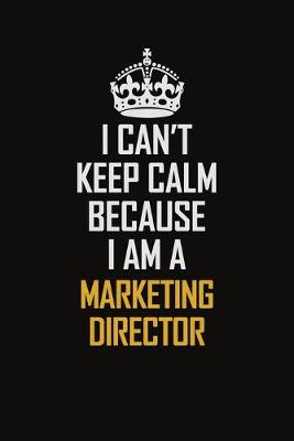 Book cover for I Can't Keep Calm Because I Am A Marketing Director