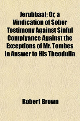 Cover of Jerubbaal; Or, a Vindication of Sober Testimony Against Sinful Complyance Against the Exceptions of Mr. Tombes in Answer to His Theodulia