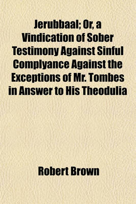 Book cover for Jerubbaal; Or, a Vindication of Sober Testimony Against Sinful Complyance Against the Exceptions of Mr. Tombes in Answer to His Theodulia