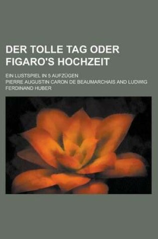 Cover of Der Tolle Tag Oder Figaro's Hochzeit; Ein Lustspiel in 5 Aufzugen