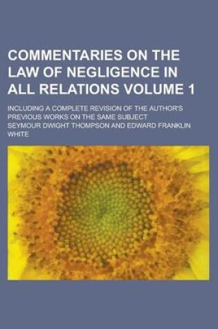 Cover of Commentaries on the Law of Negligence in All Relations; Including a Complete Revision of the Author's Previous Works on the Same Subject Volume 1