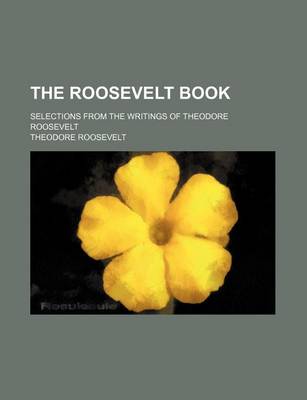 Book cover for The Roosevelt Book; Selections from the Writings of Theodore Roosevelt