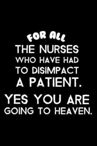 Cover of For All the Nurses Who Have Had to Disimpact a Patient. Yes You Are Going to Heaven.