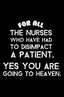 Book cover for For All the Nurses Who Have Had to Disimpact a Patient. Yes You Are Going to Heaven.