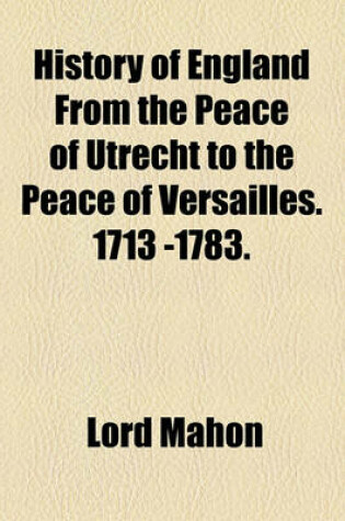 Cover of History of England from the Peace of Utrecht to the Peace of Versailles. 1713 -1783.