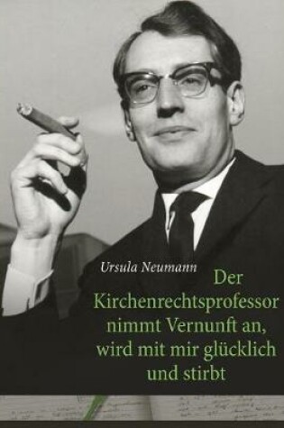 Cover of Der Kirchenrechtsprofessor nimmt Vernunft an, wird mit mir glücklich und stirbt