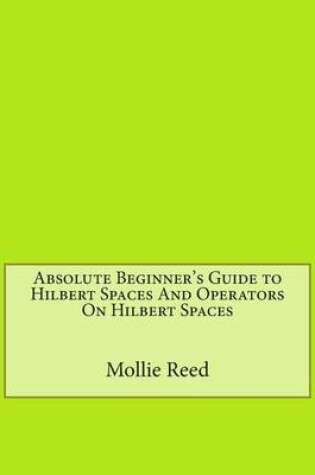 Cover of Absolute Beginner's Guide to Hilbert Spaces and Operators on Hilbert Spaces