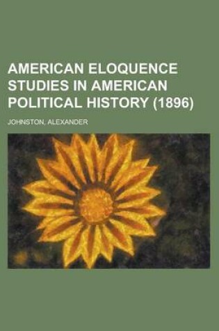 Cover of American Eloquence Studies in American Political History (1896) Volume 2