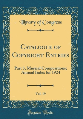 Book cover for Catalogue of Copyright Entries, Vol. 19: Part 3, Musical Compositions; Annual Index for 1924 (Classic Reprint)