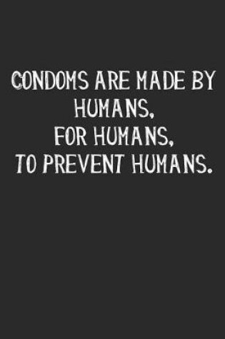 Cover of Condoms Are Made by Humans, for Humans, to Prevent Humans