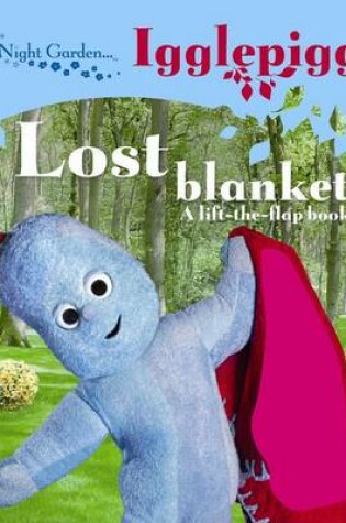 Cover of In The Night Garden: Igglepiggle: Lost Blanket: A Lift-The-Flap Book