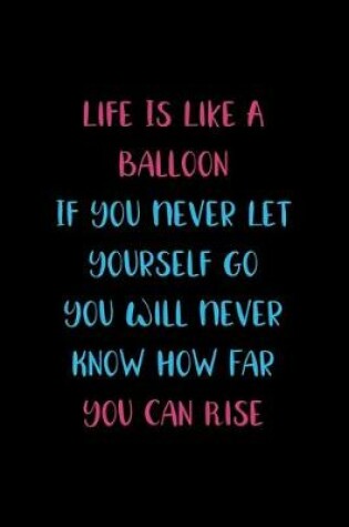 Cover of Life Is Like A Balloon If You Never Let Yourself Go You Will Never Know How Far You Can Rise