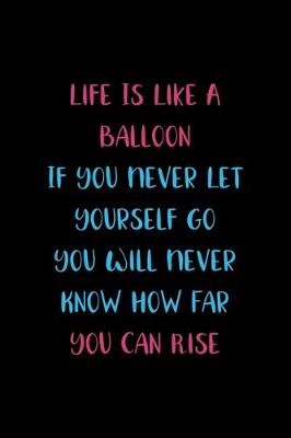 Book cover for Life Is Like A Balloon If You Never Let Yourself Go You Will Never Know How Far You Can Rise