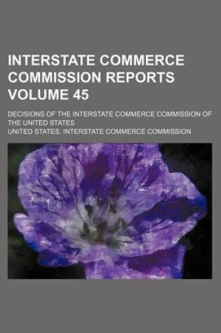 Cover of Interstate Commerce Commission Reports Volume 45; Decisions of the Interstate Commerce Commission of the United States