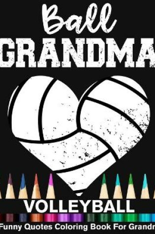 Cover of Ball Grandma Volleyball Funny Quotes Coloring Book For Grandma