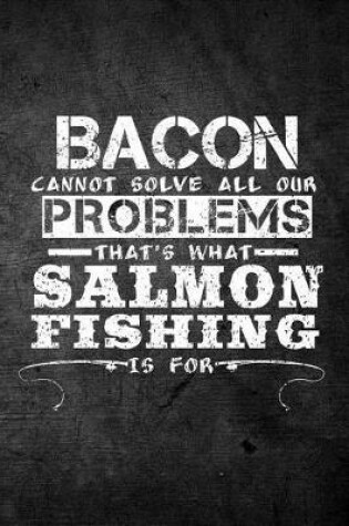 Cover of Bacon Cannot Solve All Our Problems That's What Salmon Fishing Is For