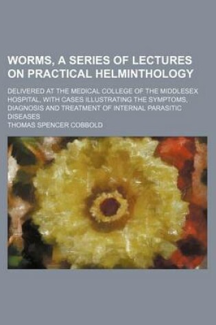 Cover of Worms, a Series of Lectures on Practical Helminthology; Delivered at the Medical College of the Middlesex Hospital, with Cases Illustrating the Symptoms, Diagnosis and Treatment of Internal Parasitic Diseases