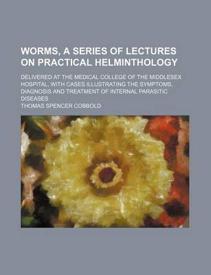 Book cover for Worms, a Series of Lectures on Practical Helminthology; Delivered at the Medical College of the Middlesex Hospital, with Cases Illustrating the Symptoms, Diagnosis and Treatment of Internal Parasitic Diseases