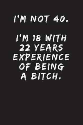 Cover of I'm Not 40. I'm 18 With 22 Years Experience Of Being A Bitch.