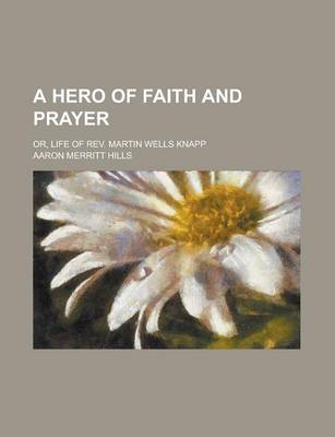 Book cover for A Hero of Faith and Prayer; Or, Life of REV. Martin Wells Knapp