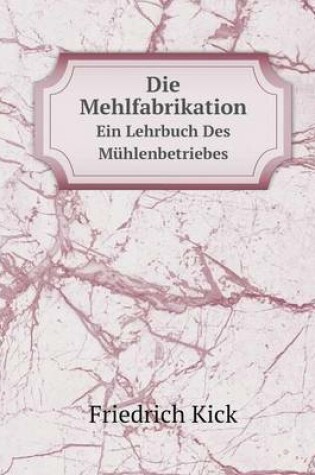 Cover of Die Mehlfabrikation Ein Lehrbuch Des Mühlenbetriebes