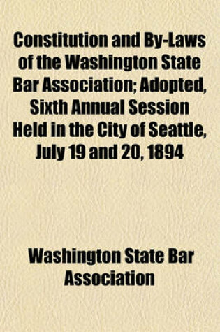 Cover of Constitution and By-Laws of the Washington State Bar Association; Adopted, Sixth Annual Session Held in the City of Seattle, July 19 and 20, 1894