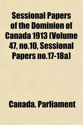 Book cover for Sessional Papers of the Dominion of Canada 1913 (Volume 47, No.10, Sessional Papers No.17-18a)