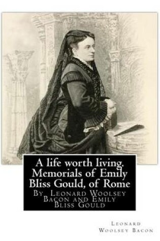 Cover of A life worth living. Memorials of Emily Bliss Gould, of Rome