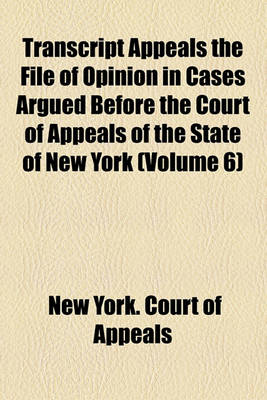 Book cover for Transcript Appeals the File of Opinion in Cases Argued Before the Court of Appeals of the State of New York (Volume 6)