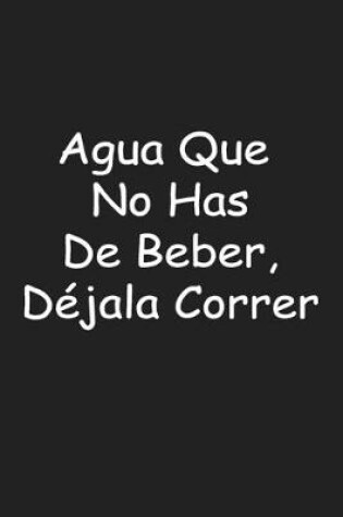 Cover of Agua Que No Has De Beber, Dejala Correr