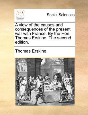 Book cover for A view of the causes and consequences of the present war with France. By the Hon. Thomas Erskine. The second edition.