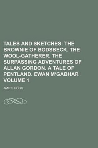 Cover of Tales and Sketches; The Brownie of Bodsbeck. the Wool-Gatherer. the Surpassing Adventures of Allan Gordon. a Tale of Pentland. Ewan M Gabhar Volume 1