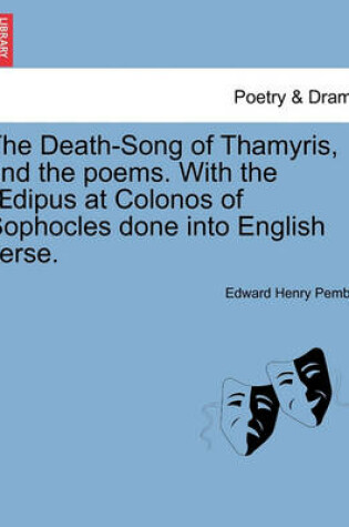 Cover of The Death-Song of Thamyris, and the Poems. with the Dipus at Colonos of Sophocles Done Into English Verse.