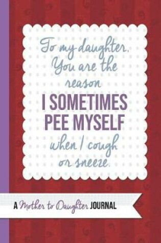 Cover of To My Daughter You Are the Reason I Pee Myself