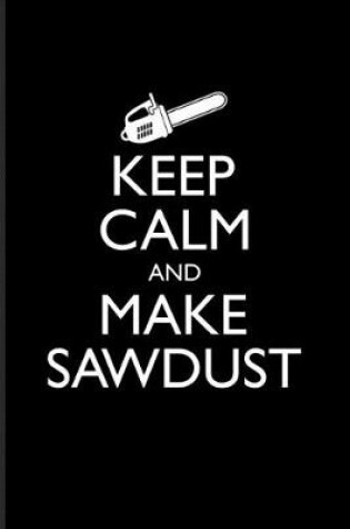 Cover of Keep Calm And Make Sawdust