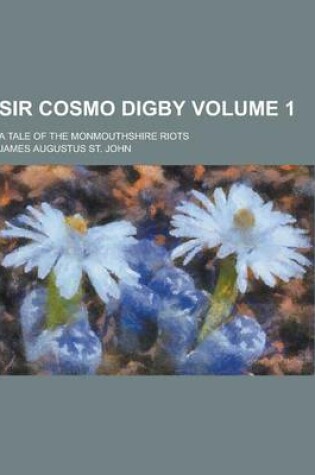 Cover of Sir Cosmo Digby; A Tale of the Monmouthshire Riots Volume 1