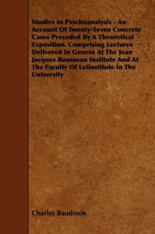 Cover of Studies In Psychoanalysis - An Account Of Twenty-Seven Concrete Cases Preceded By A Theoretical Exposition. Comprising Lectures Delivered In Geneva At The Jean Jacques Rousseau Institute And At The Faculty Of Letinstitute In The University