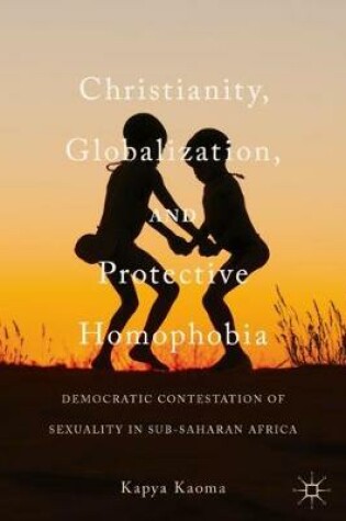 Cover of Christianity, Globalization, and Protective Homophobia