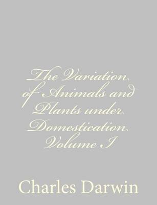 Book cover for The Variation of Animals and Plants under Domestication Volume I