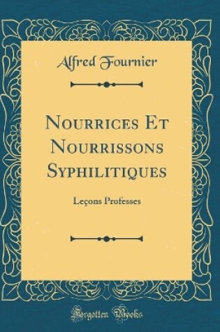 Cover of Nourrices Et Nourrissons Syphilitiques: Leçons Professes (Classic Reprint)