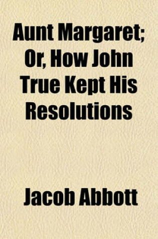 Cover of Aunt Margaret; Or, How John True Kept His Resolutions