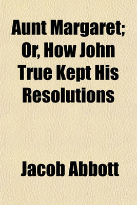 Book cover for Aunt Margaret; Or, How John True Kept His Resolutions