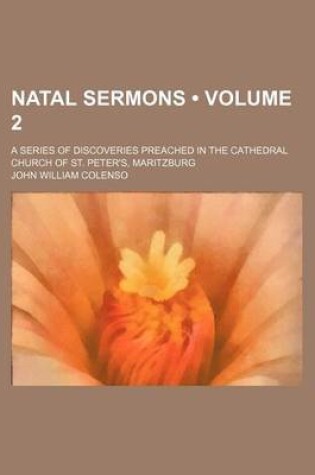 Cover of Natal Sermons (Volume 2); A Series of Discoveries Preached in the Cathedral Church of St. Peter's, Maritzburg