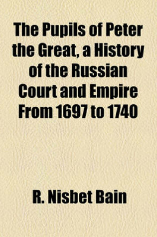 Cover of The Pupils of Peter the Great, a History of the Russian Court and Empire from 1697 to 1740
