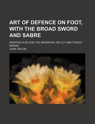 Book cover for Art of Defence on Foot, with the Broad Sword and Sabre; Adapted Also for the Spadroon, or Cut and Thrust Sword