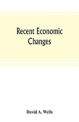 Book cover for Recent economic changes, and their effect on the production and distribution of wealth and the well-being of society