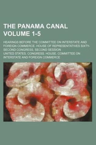 Cover of The Panama Canal Volume 1-5; Hearings Before the Committee on Interstate and Foreign Commerce. House of Representatives Sixty-Second Congress, Second Session